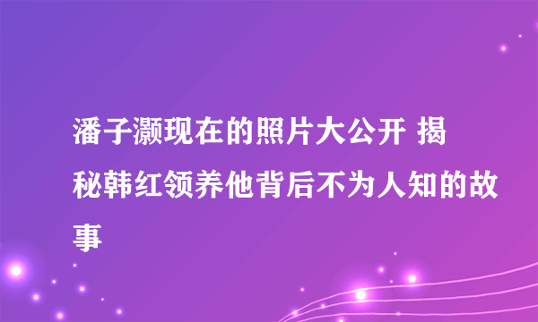 潘子灏现在的照片大公开 揭秘韩红领养他背后不为人知的故事