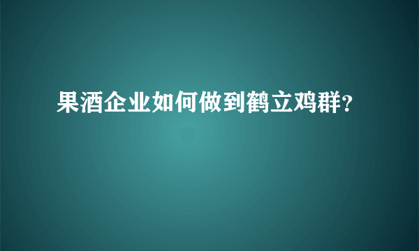 果酒企业如何做到鹤立鸡群？