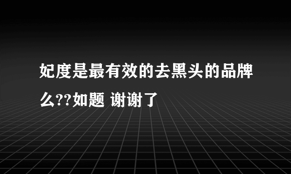 妃度是最有效的去黑头的品牌么??如题 谢谢了