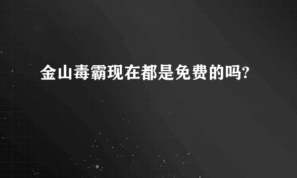 金山毒霸现在都是免费的吗?