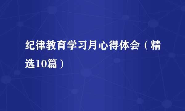 纪律教育学习月心得体会（精选10篇）