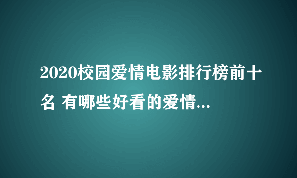 2020校园爱情电影排行榜前十名 有哪些好看的爱情电影推荐