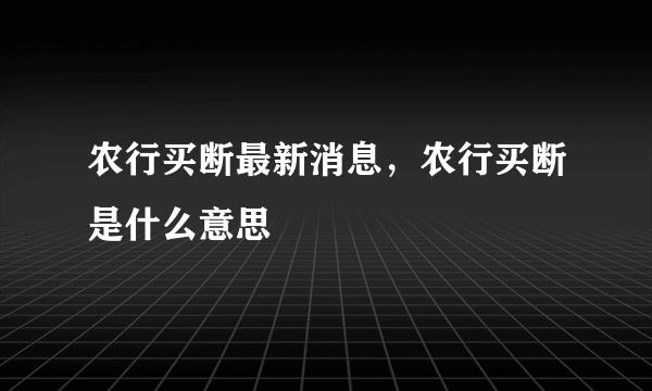 农行买断最新消息，农行买断是什么意思