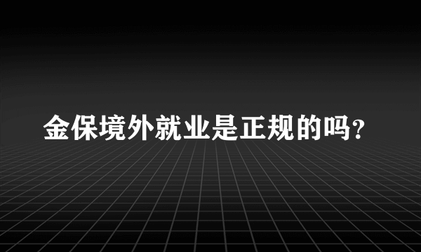 金保境外就业是正规的吗？