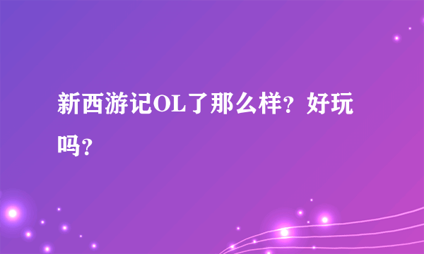 新西游记OL了那么样？好玩吗？