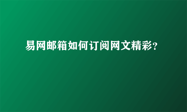 易网邮箱如何订阅网文精彩？