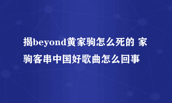 揭beyond黄家驹怎么死的 家驹客串中国好歌曲怎么回事