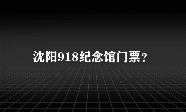 沈阳918纪念馆门票？