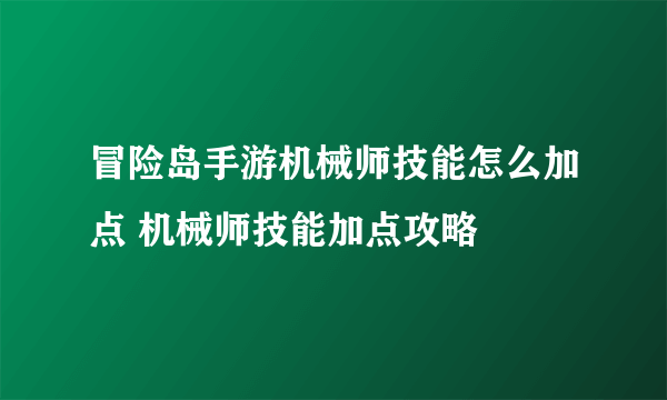 冒险岛手游机械师技能怎么加点 机械师技能加点攻略