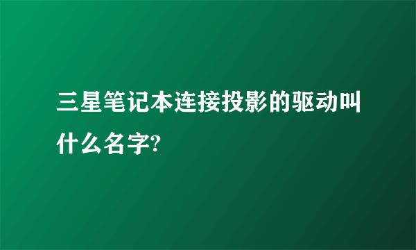 三星笔记本连接投影的驱动叫什么名字?