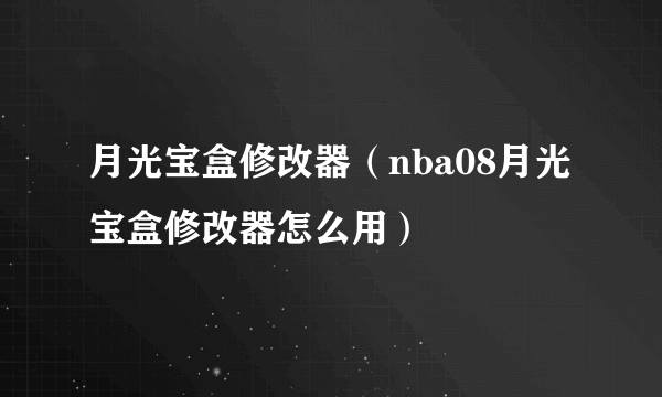 月光宝盒修改器（nba08月光宝盒修改器怎么用）