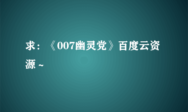 求：《007幽灵党》百度云资源～