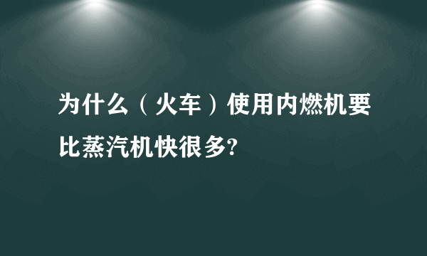 为什么（火车）使用内燃机要比蒸汽机快很多?