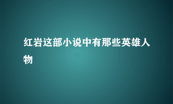 红岩这部小说中有那些英雄人物