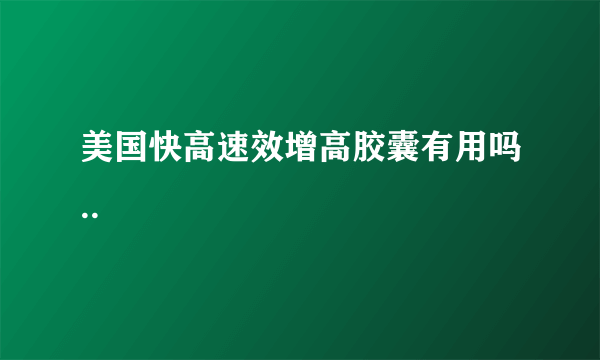 美国快高速效增高胶囊有用吗..