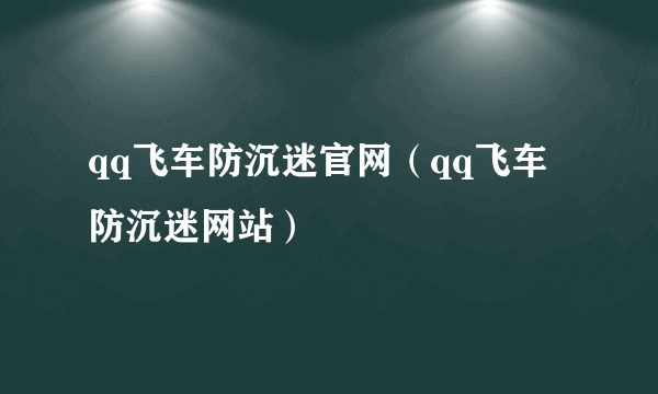 qq飞车防沉迷官网（qq飞车防沉迷网站）