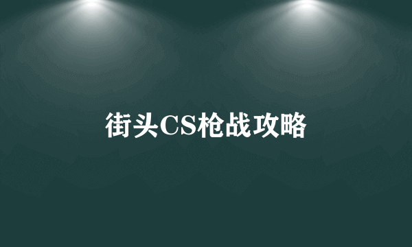 街头CS枪战攻略