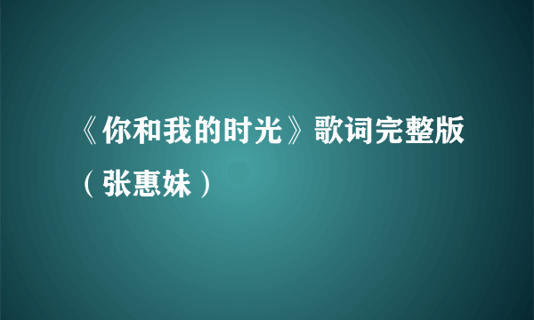 《你和我的时光》歌词完整版（张惠妹）