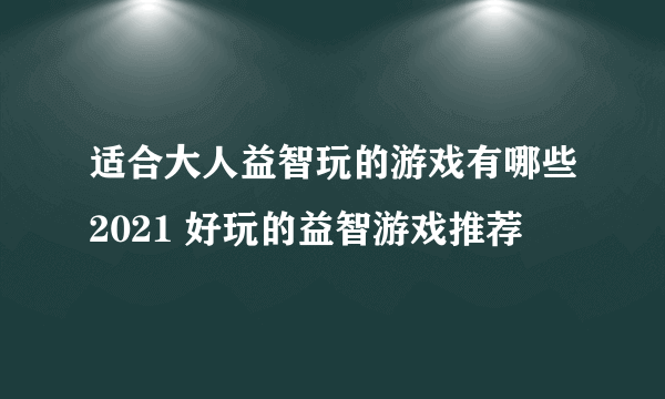 适合大人益智玩的游戏有哪些2021 好玩的益智游戏推荐