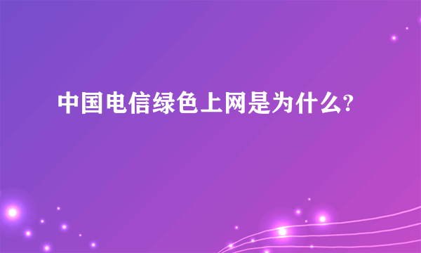 中国电信绿色上网是为什么?