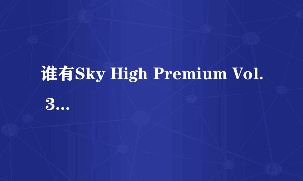 谁有Sky High Premium Vol. 3种子下载，感谢哈