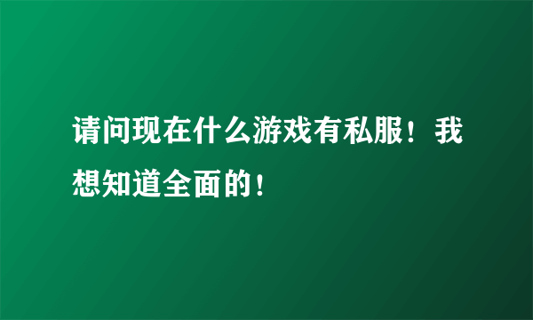 请问现在什么游戏有私服！我想知道全面的！