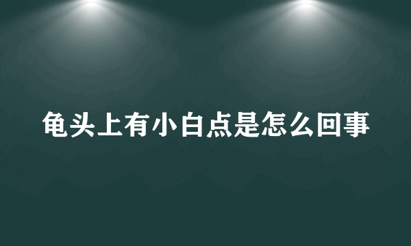 龟头上有小白点是怎么回事