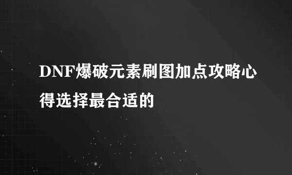 DNF爆破元素刷图加点攻略心得选择最合适的