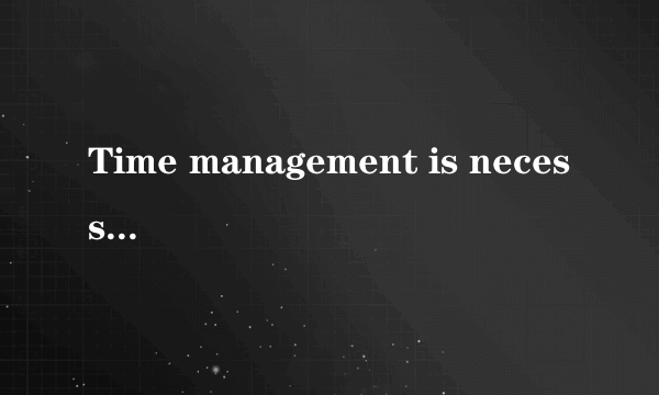 Time management is necessary in modern times， yet most advice you'll find on this topic is not clear enough． What we offer here are five detailed steps but they all come from a single principle：You can only do one thing at a time， so do it right．