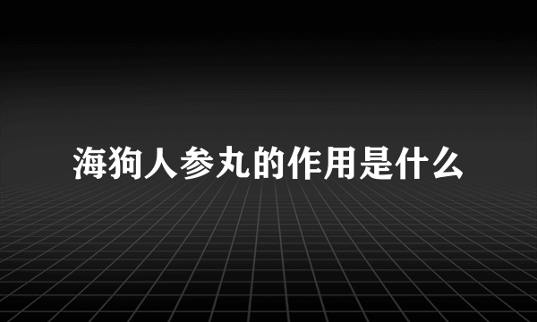 海狗人参丸的作用是什么