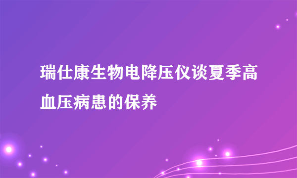 瑞仕康生物电降压仪谈夏季高血压病患的保养