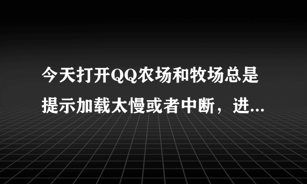 今天打开QQ农场和牧场总是提示加载太慢或者中断，进入空间诊断是什么意思？怎么解决？