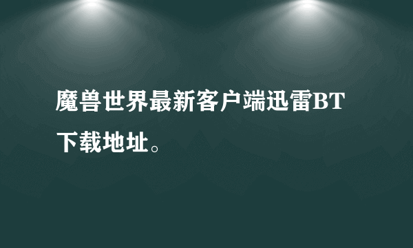 魔兽世界最新客户端迅雷BT下载地址。