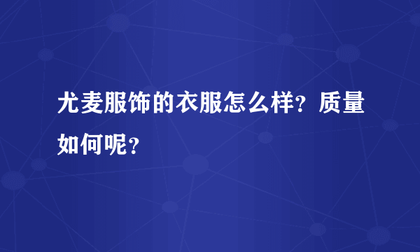 尤麦服饰的衣服怎么样？质量如何呢？