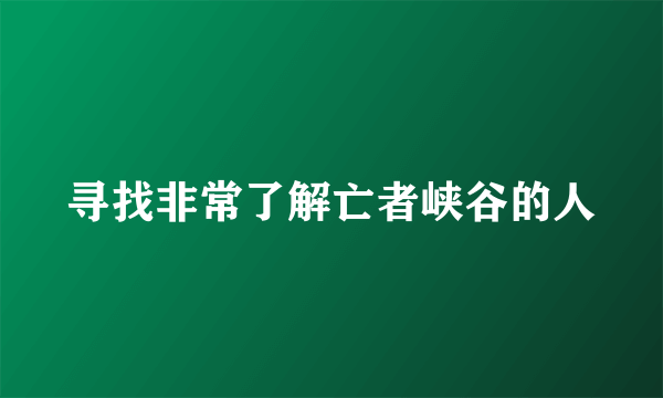 寻找非常了解亡者峡谷的人