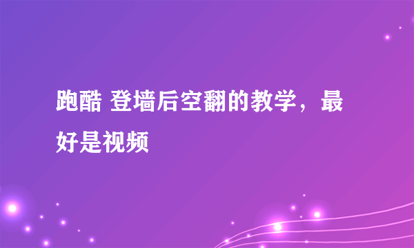 跑酷 登墙后空翻的教学，最好是视频