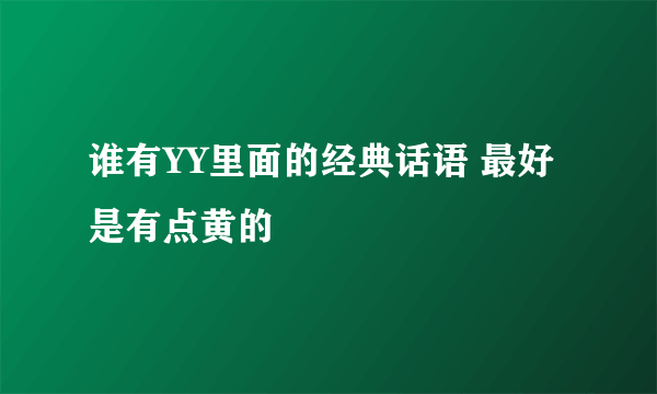 谁有YY里面的经典话语 最好是有点黄的