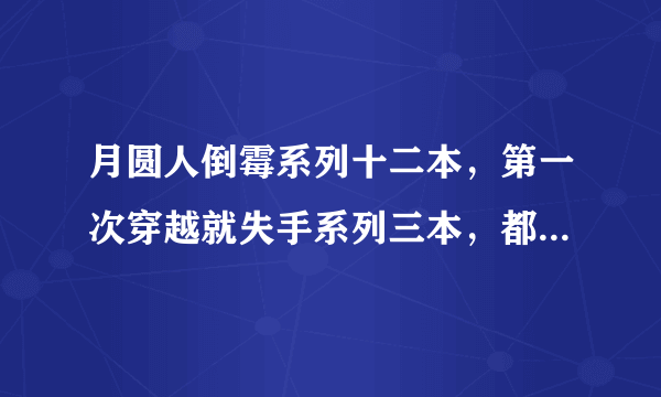 月圆人倒霉系列十二本，第一次穿越就失手系列三本，都怪爱神放冷箭系列五本，老梗也是梗系列五本