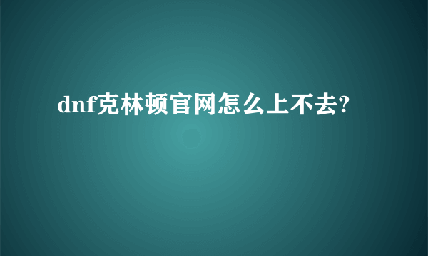 dnf克林顿官网怎么上不去?