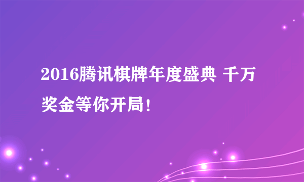 2016腾讯棋牌年度盛典 千万奖金等你开局！