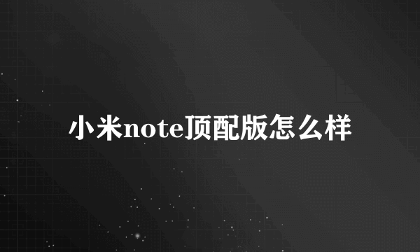 小米note顶配版怎么样