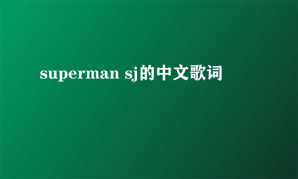 superman sj的中文歌词