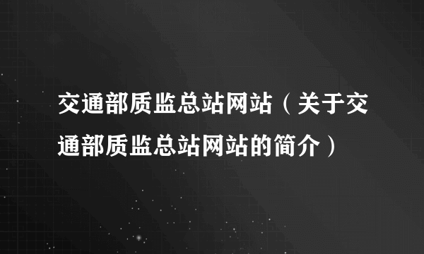 交通部质监总站网站（关于交通部质监总站网站的简介）