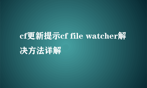 cf更新提示cf file watcher解决方法详解