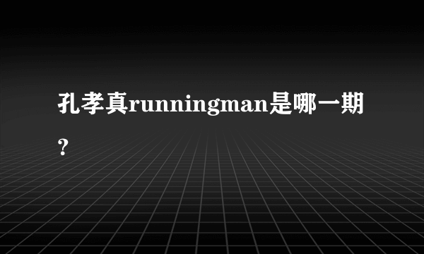 孔孝真runningman是哪一期？