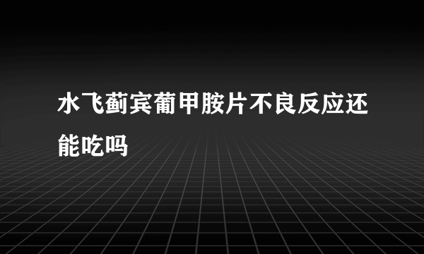 水飞蓟宾葡甲胺片不良反应还能吃吗