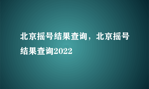 北京摇号结果查询，北京摇号结果查询2022