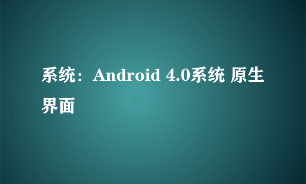 系统：Android 4.0系统 原生界面