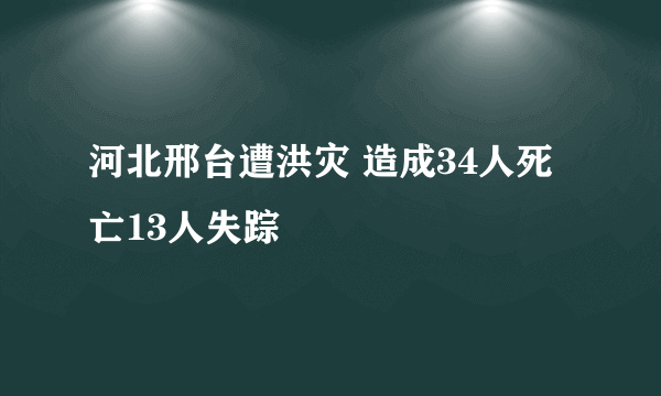 河北邢台遭洪灾 造成34人死亡13人失踪