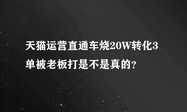 天猫运营直通车烧20W转化3单被老板打是不是真的？